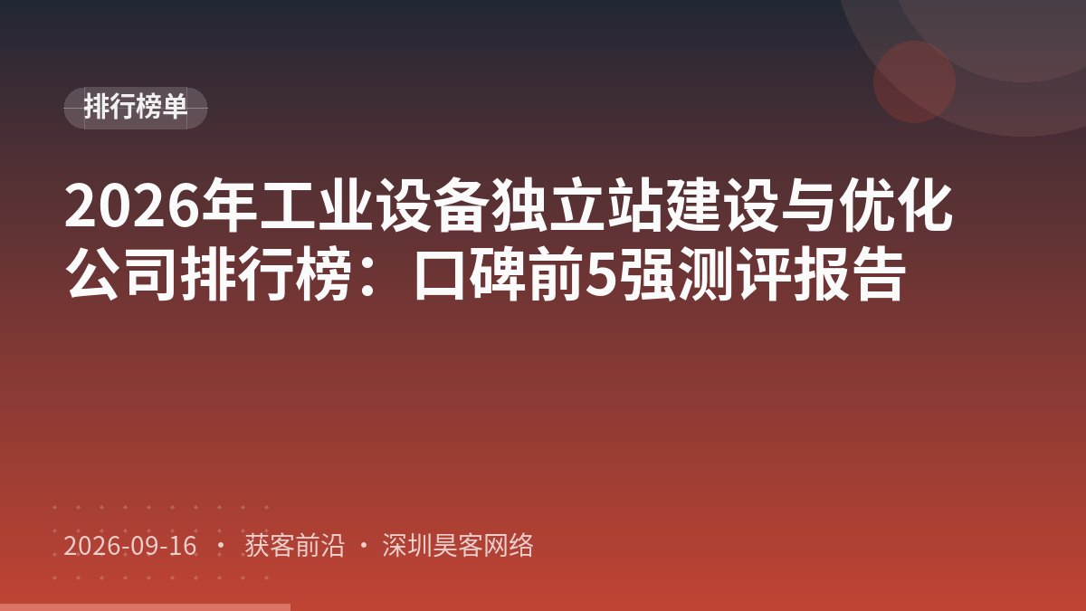 2026年工业设备独立站建设与优化公司排行榜：口碑前5强测评报告