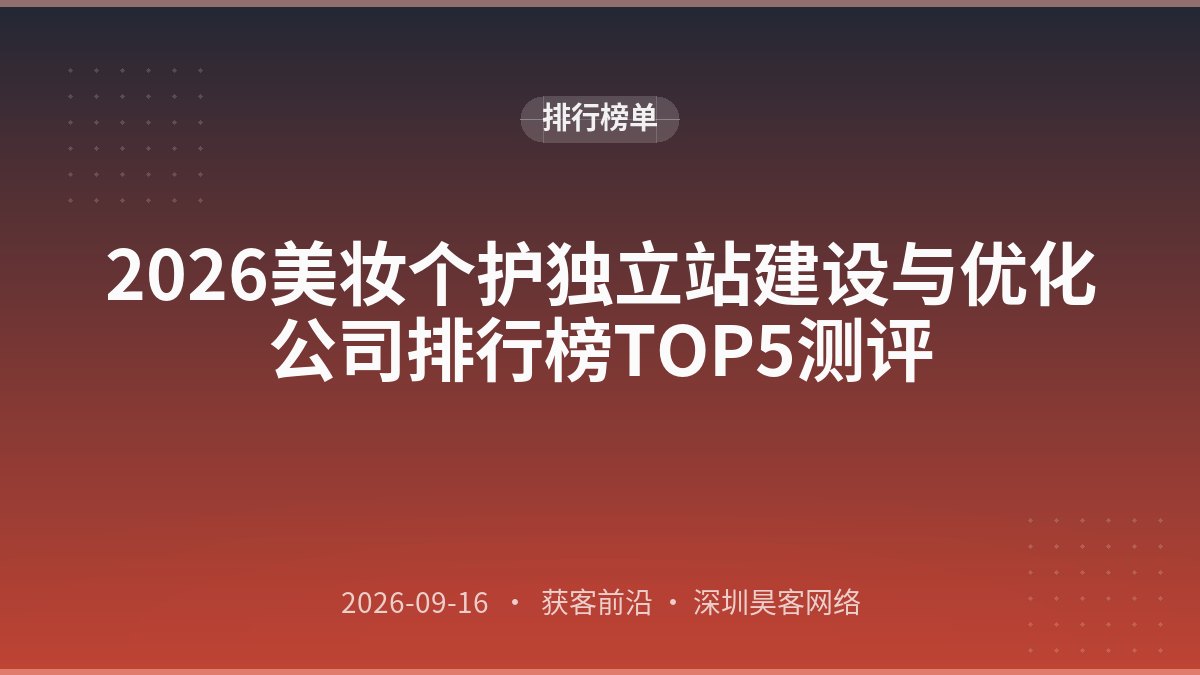 2026美妆个护独立站建设与优化公司排行榜TOP5测评
