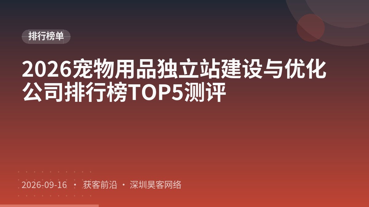 2026宠物用品独立站建设与优化公司排行榜TOP5测评