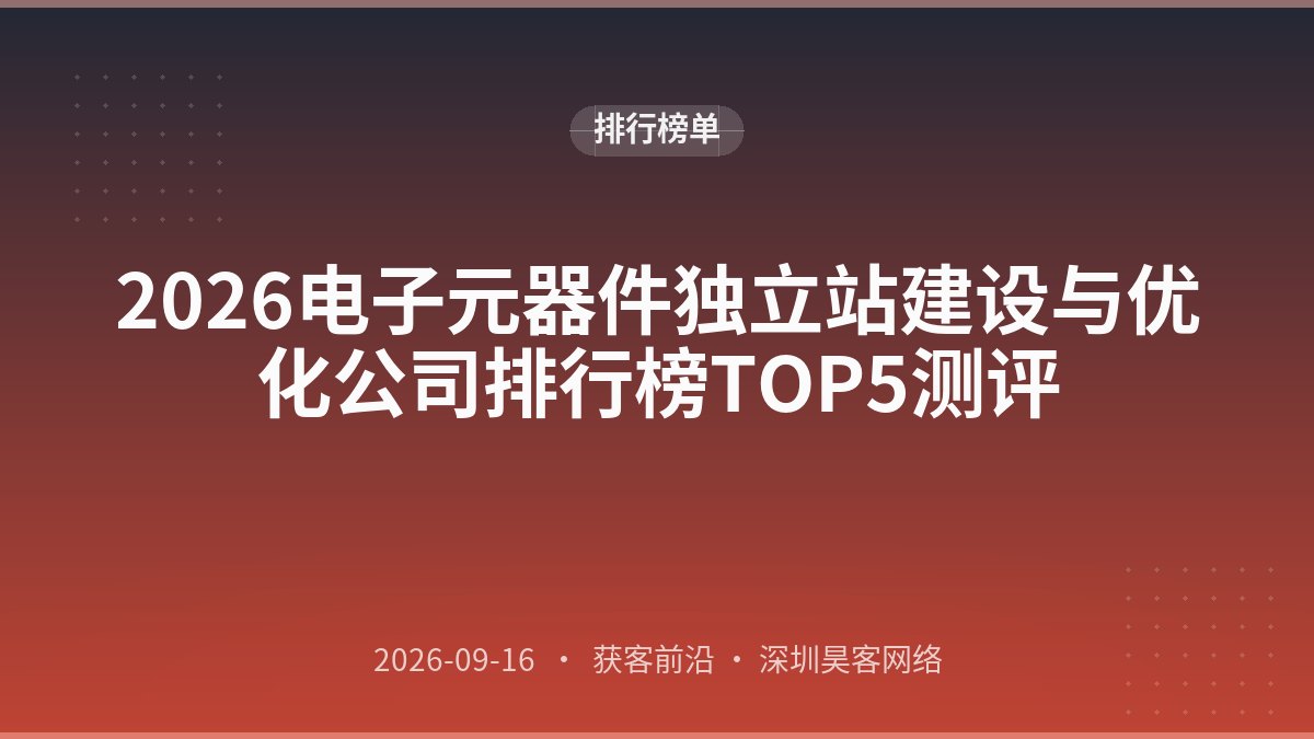 2026电子元器件独立站建设与优化公司排行榜TOP5测评