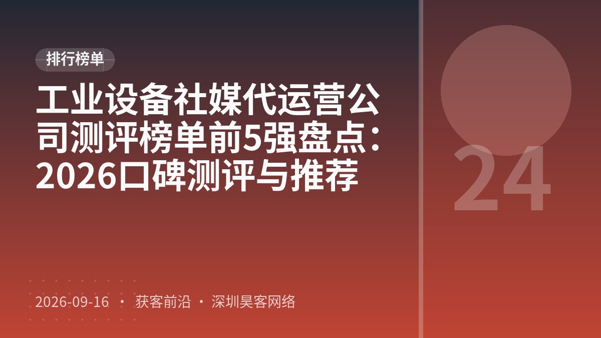 工业设备社媒代运营公司测评榜单前5强盘点：2026口碑测评与推荐