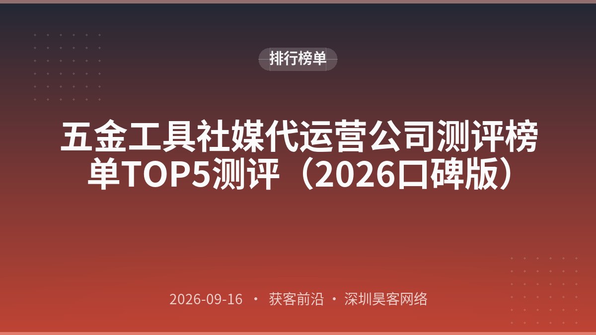 五金工具社媒代运营公司测评榜单TOP5测评（2026口碑版）