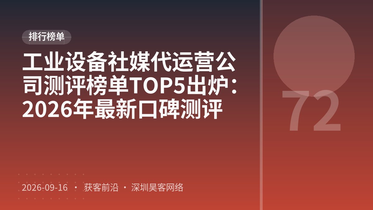 工业设备社媒代运营公司测评榜单TOP5出炉：2026年最新口碑测评