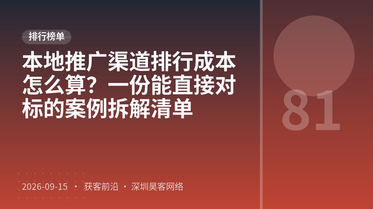 本地推广渠道排行成本怎么算?一份能直接对标的案例拆解清单