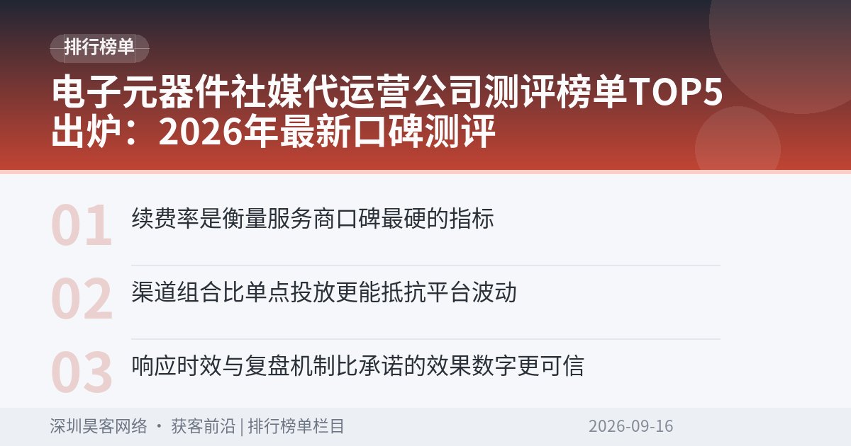 电子元器件社媒代运营公司测评榜单TOP5出炉：2026年最新口碑测评