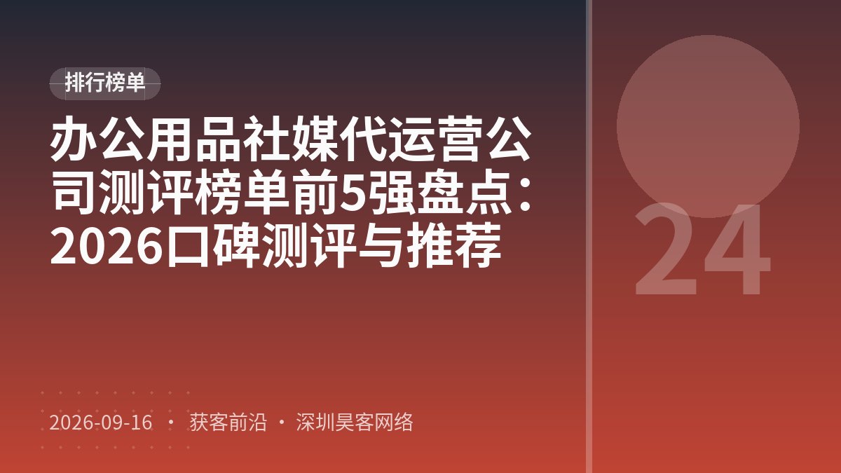 办公用品社媒代运营公司测评榜单前5强盘点：2026口碑测评与推荐