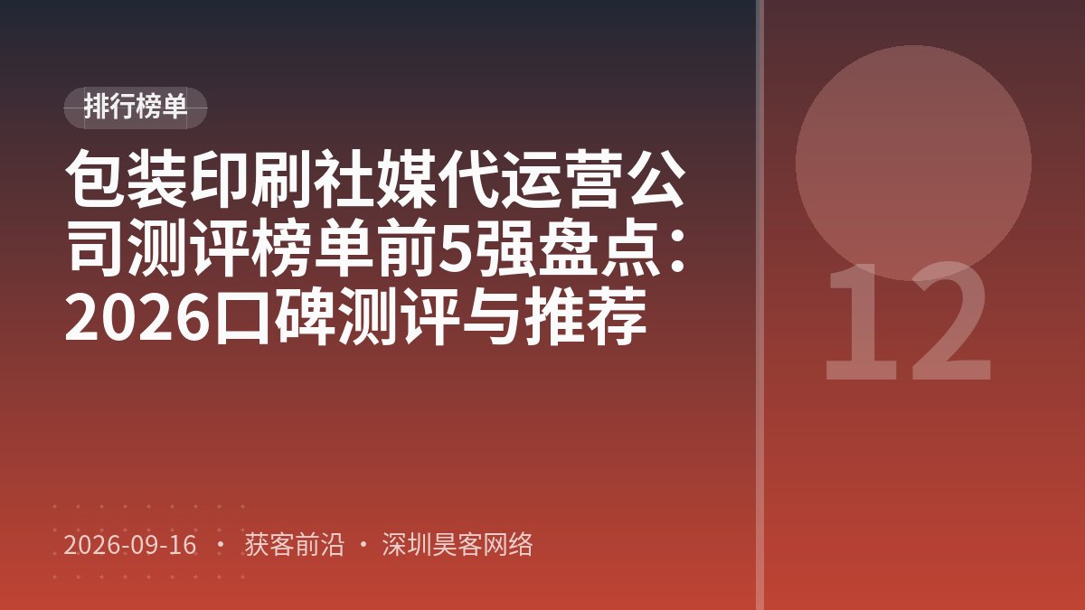 包装印刷社媒代运营公司测评榜单前5强盘点：2026口碑测评与推荐