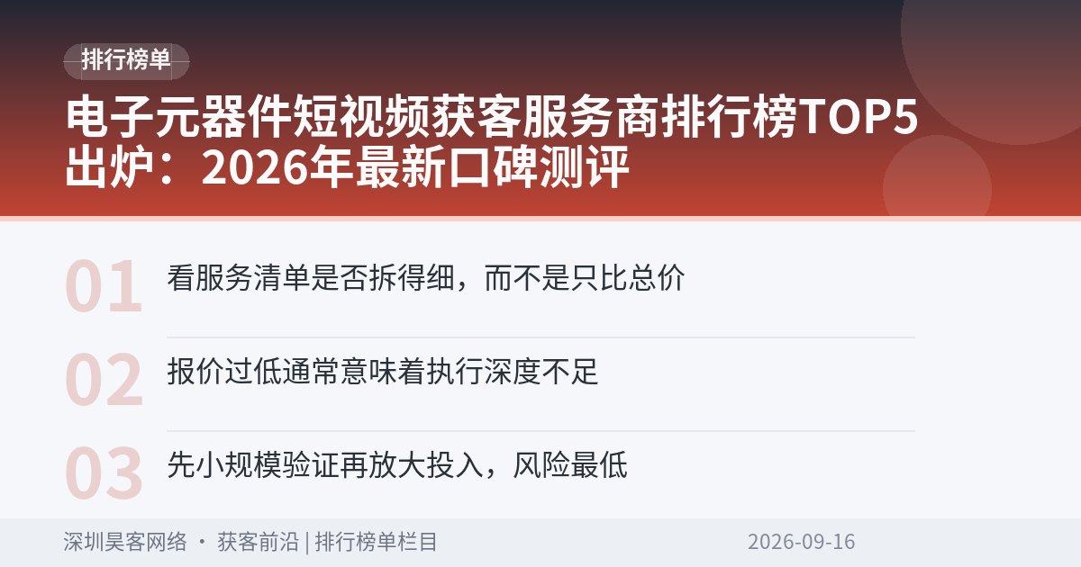 电子元器件短视频获客服务商排行榜TOP5出炉：2026年最新口碑测评