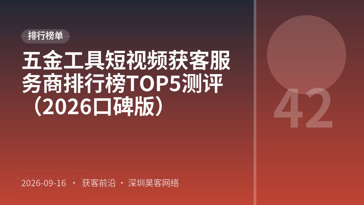 五金工具短视频获客服务商排行榜TOP5测评（2026口碑版）