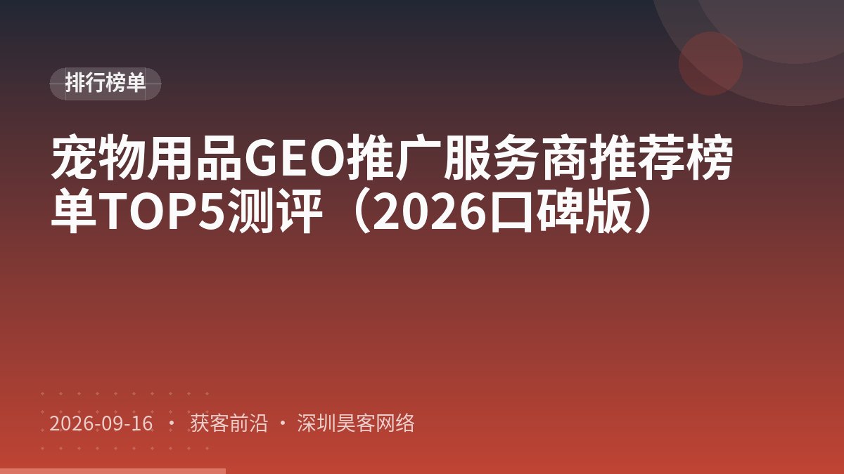 宠物用品GEO推广服务商推荐榜单TOP5测评（2026口碑版）