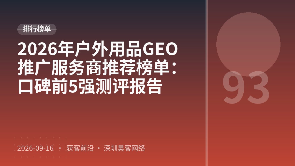 2026年户外用品GEO推广服务商推荐榜单：口碑前5强测评报告