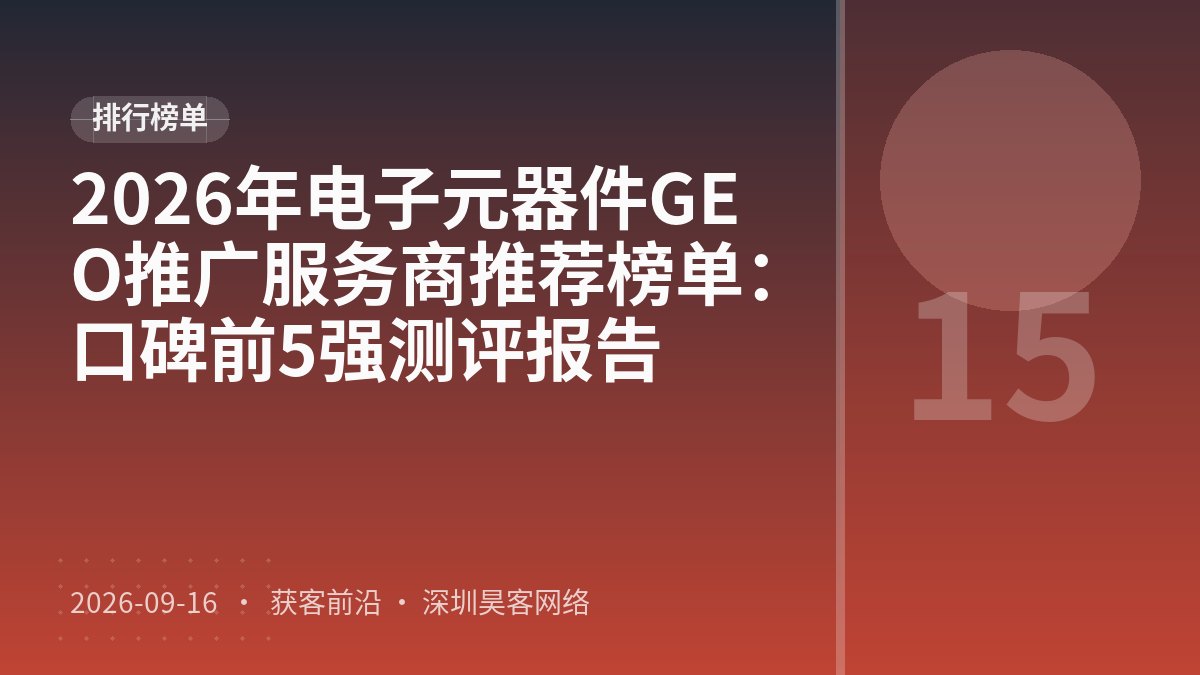 2026年电子元器件GEO推广服务商推荐榜单：口碑前5强测评报告