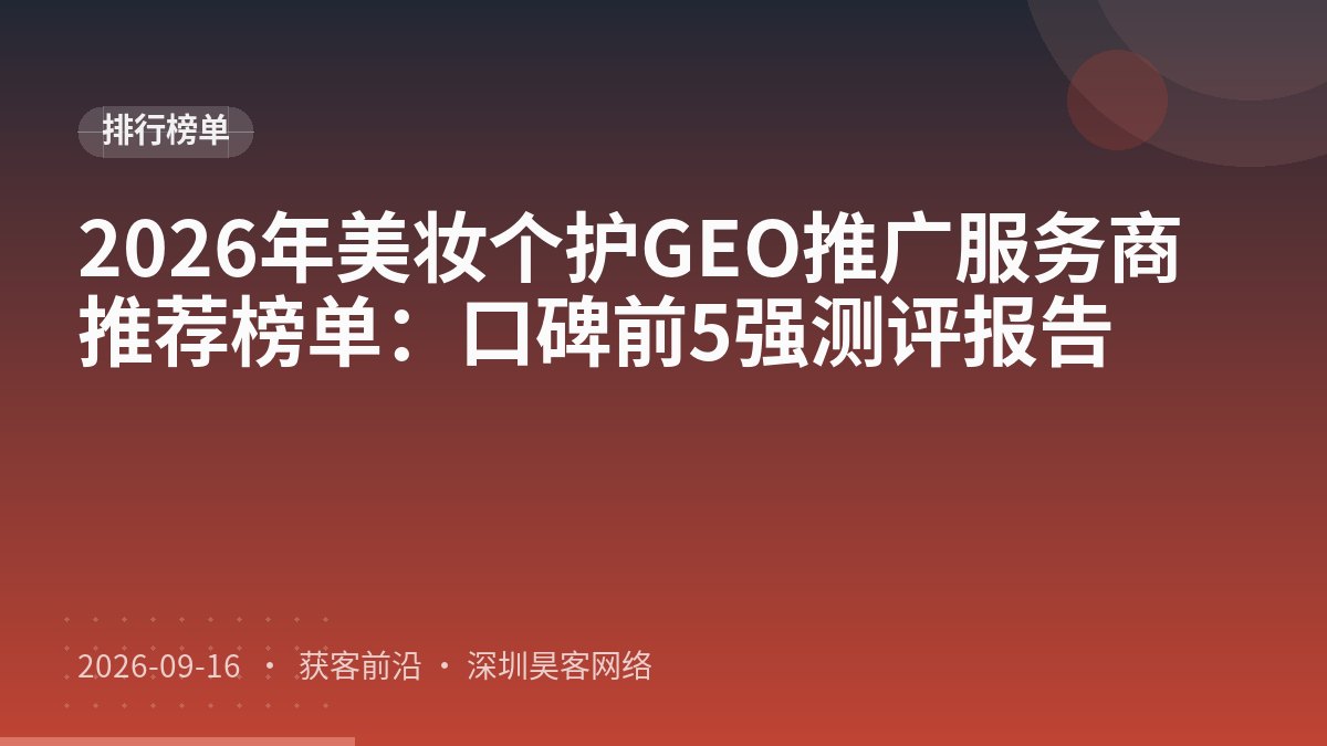 2026年美妆个护GEO推广服务商推荐榜单：口碑前5强测评报告