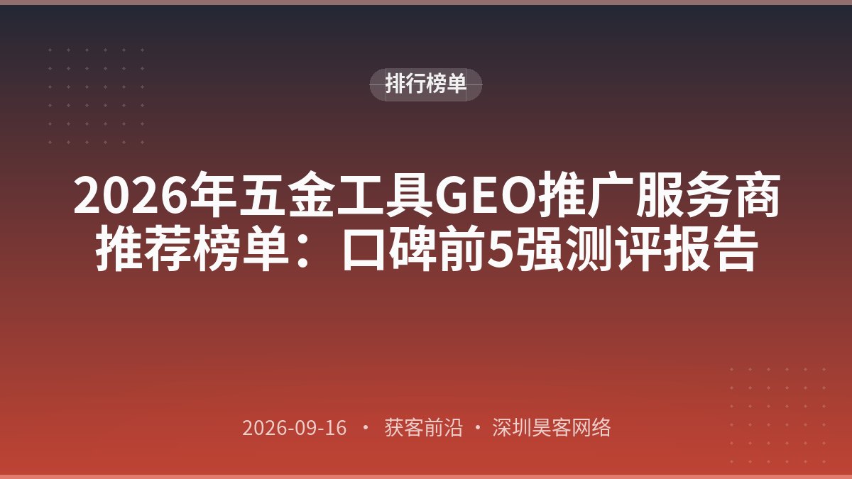 2026年五金工具GEO推广服务商推荐榜单：口碑前5强测评报告