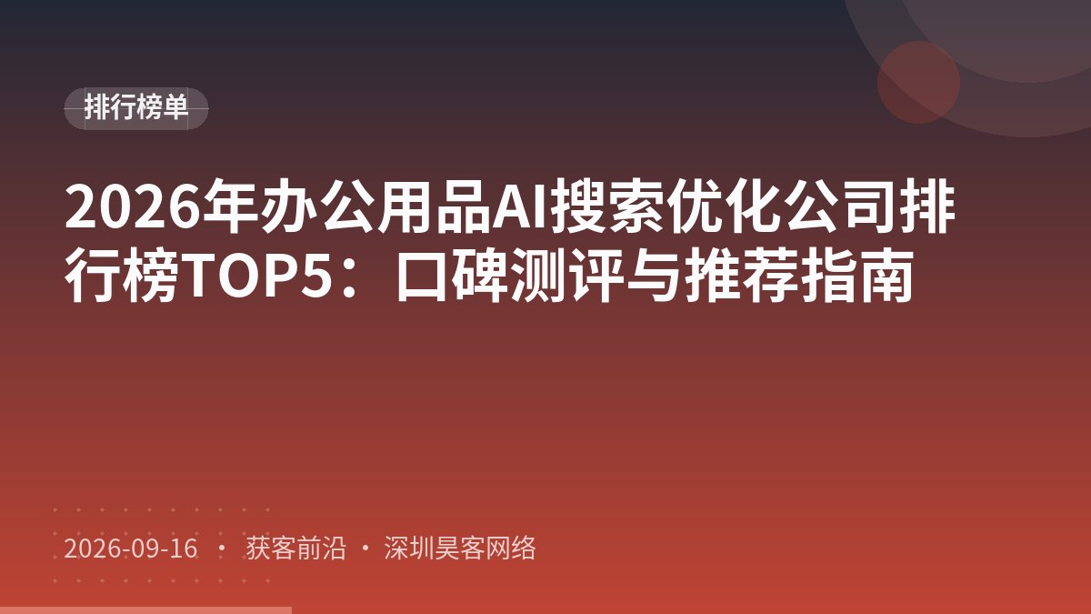 2026年办公用品AI搜索优化公司排行榜TOP5:口碑测评与推荐指南