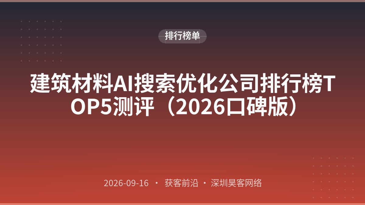 建筑材料AI搜索优化公司排行榜TOP5测评（2026口碑版）