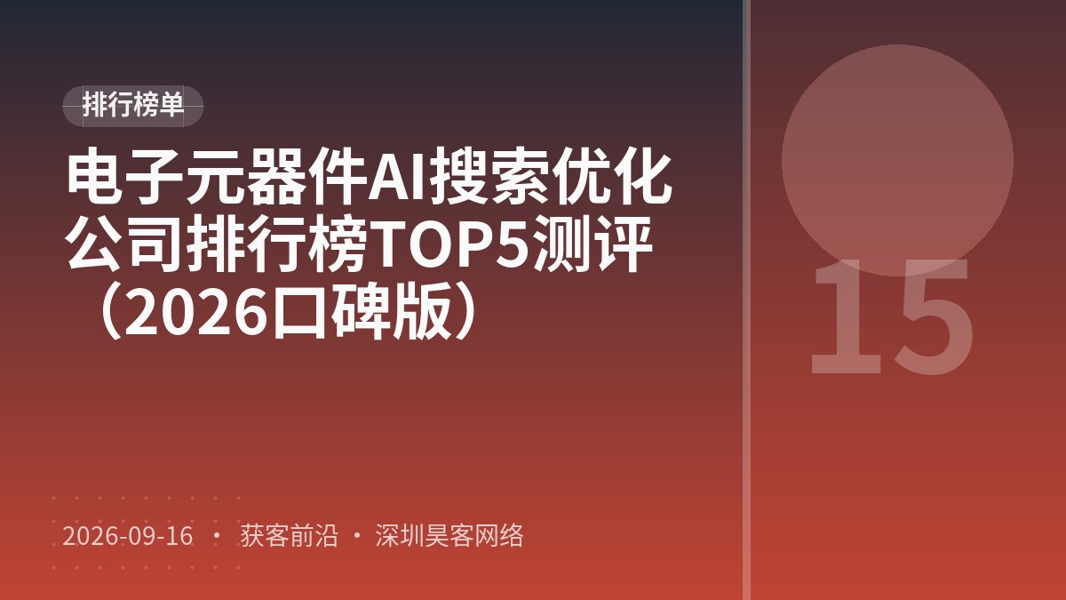 电子元器件AI搜索优化公司排行榜TOP5测评(2026口碑版)