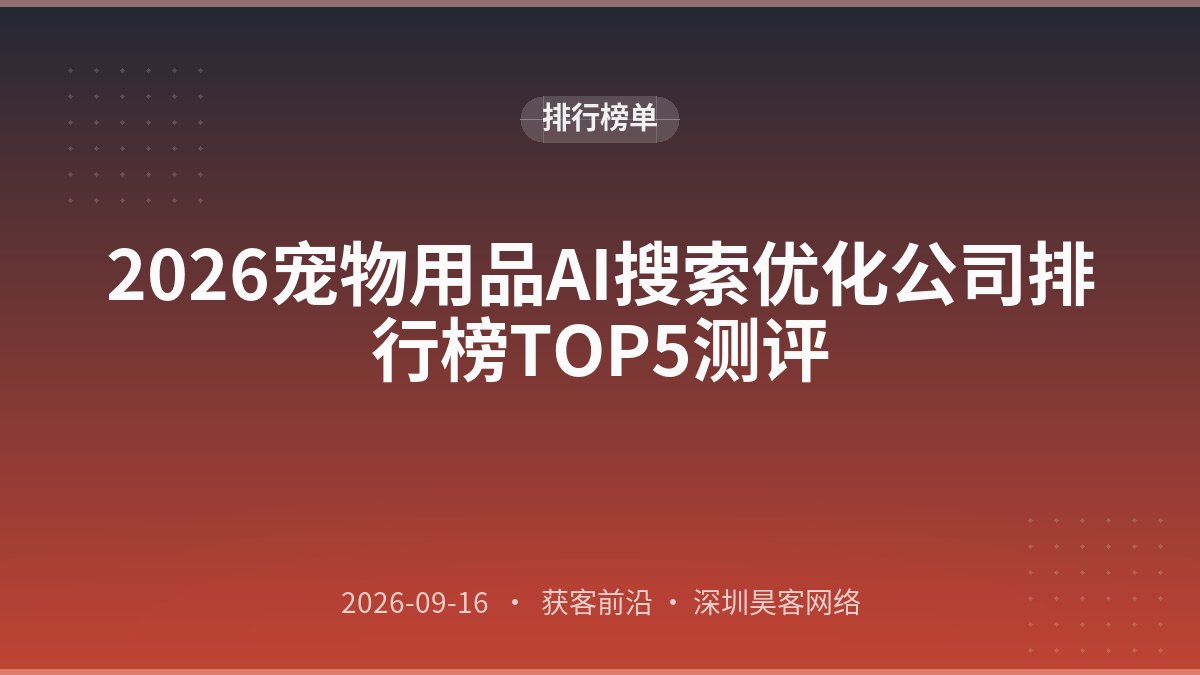 2026宠物用品AI搜索优化公司排行榜TOP5测评