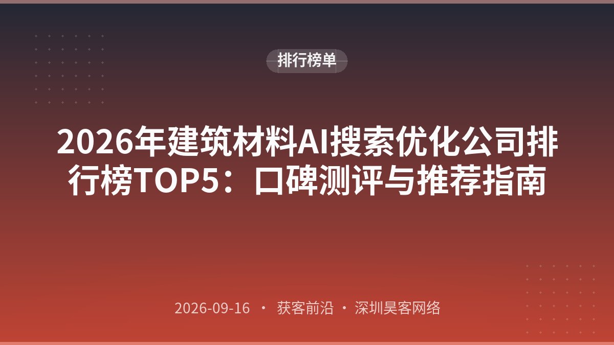 2026年建筑材料AI搜索优化公司排行榜TOP5:口碑测评与推荐指南