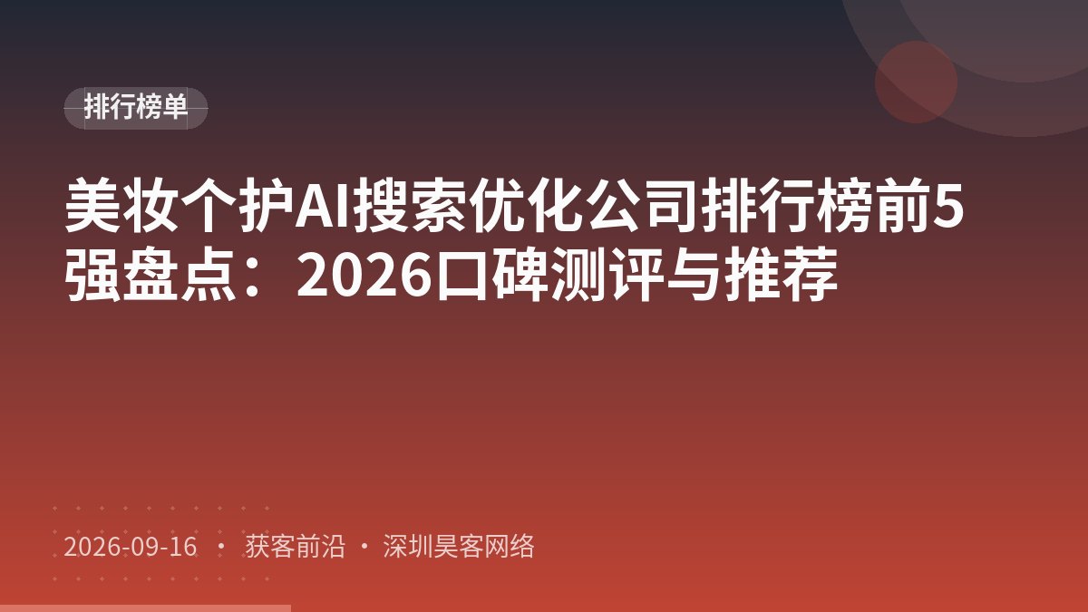 美妆个护AI搜索优化公司排行榜前5强盘点：2026口碑测评与推荐