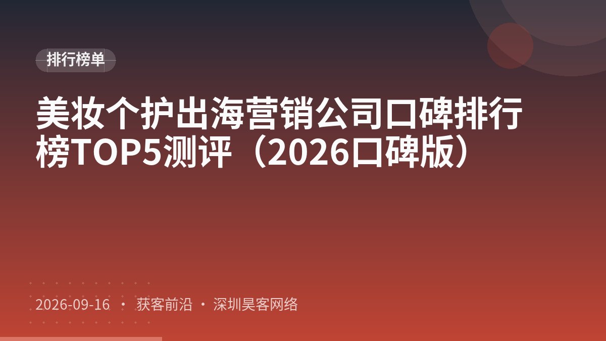 美妆个护出海营销公司口碑排行榜TOP5测评（2026口碑版）