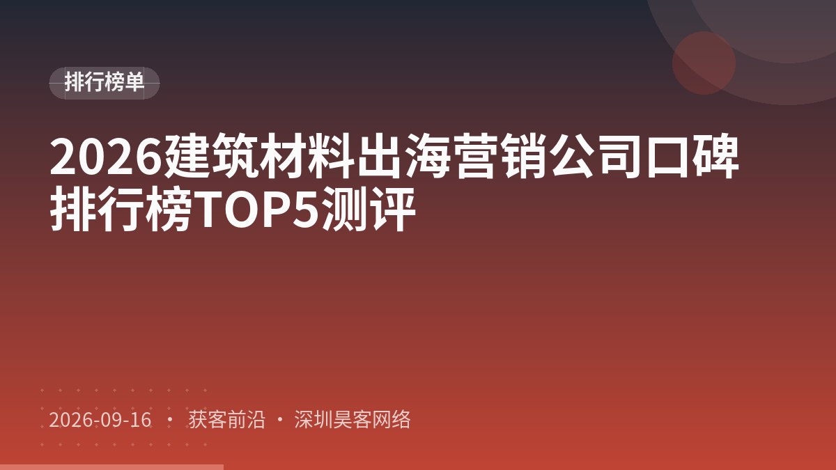 2026建筑材料出海营销公司口碑排行榜TOP5测评