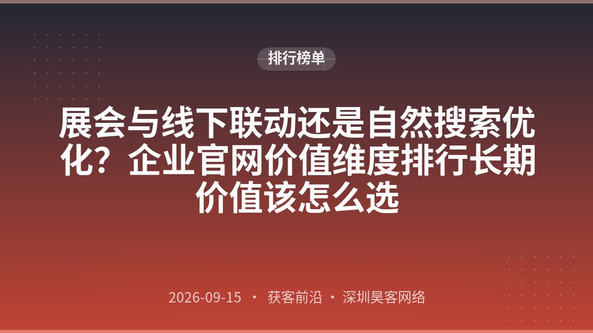 展会与线下联动还是自然搜索优化？企业官网价值维度排行长期价值该怎么选