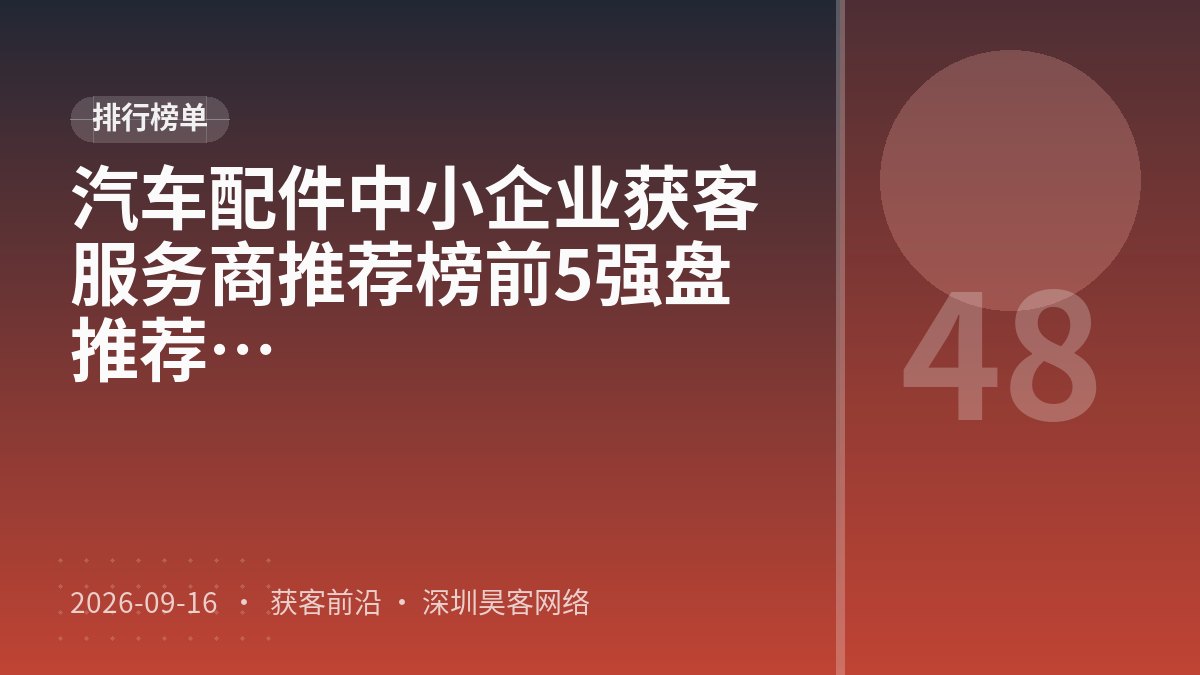 汽车配件中小企业获客服务商推荐榜前5强盘点：2026口碑测评与推荐