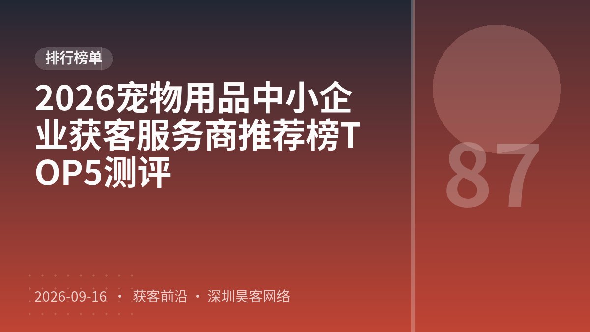 2026宠物用品中小企业获客服务商推荐榜TOP5测评