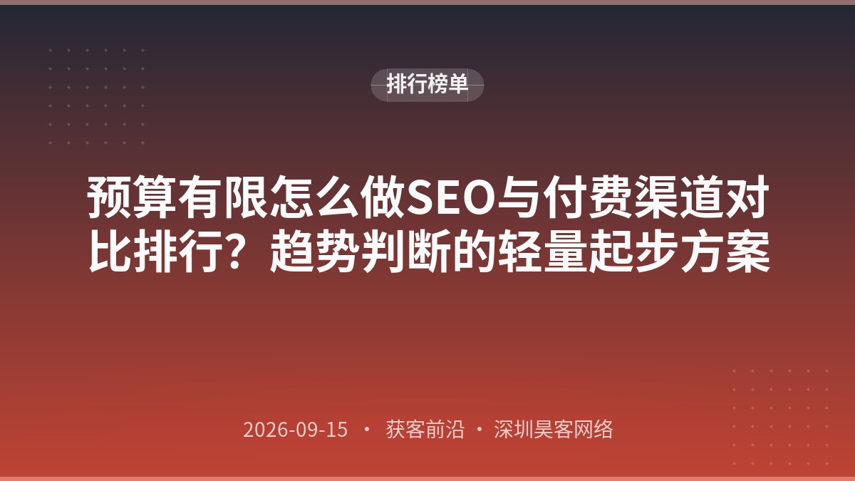 预算有限怎么做SEO与付费渠道对比排行？趋势判断的轻量起步方案