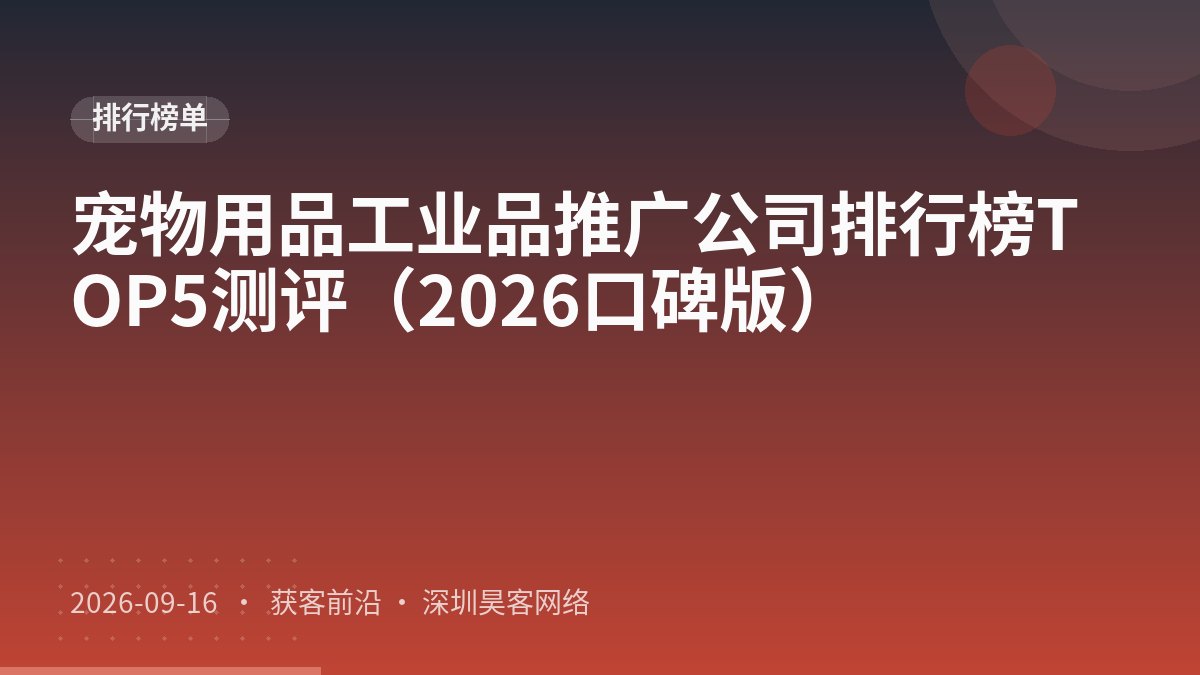 宠物用品工业品推广公司排行榜TOP5测评（2026口碑版）