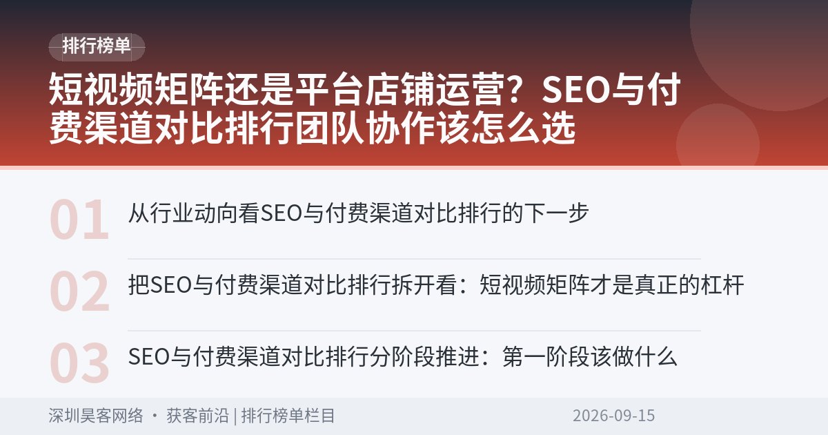 短视频矩阵还是平台店铺运营？SEO与付费渠道对比排行团队协作该怎么选