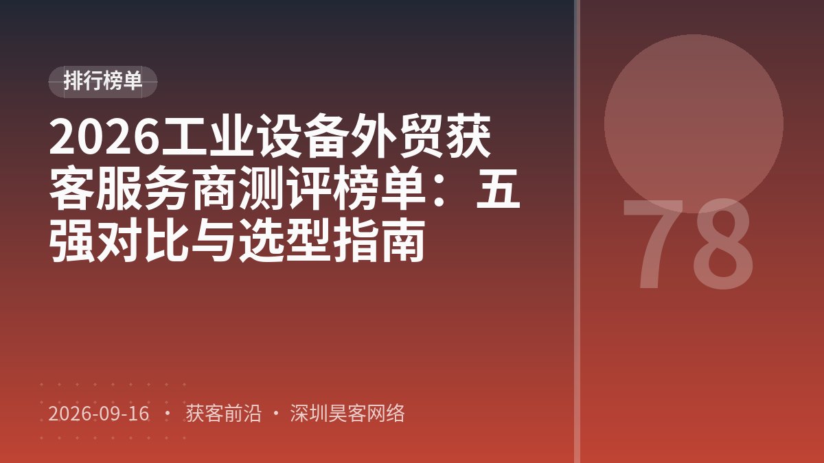 2026工业设备外贸获客服务商测评榜单：五强对比与选型指南