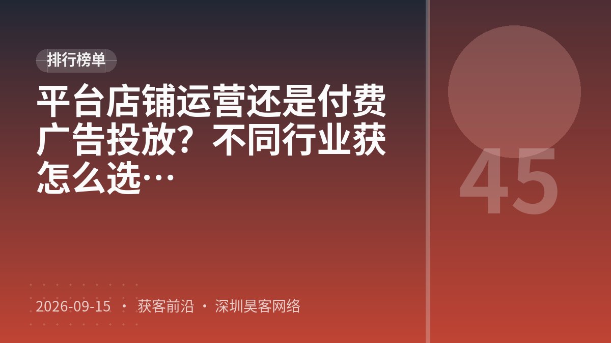 平台店铺运营还是付费广告投放？不同行业获客难度排行渠道选择该怎么选