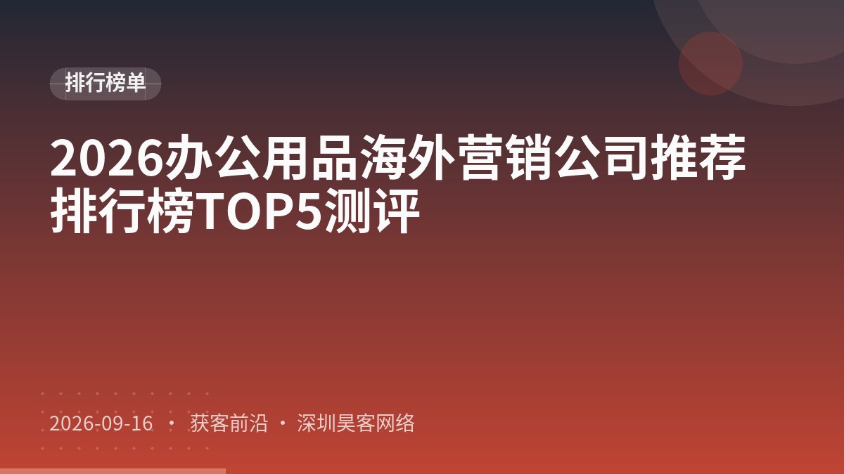 2026办公用品海外营销公司推荐排行榜TOP5测评