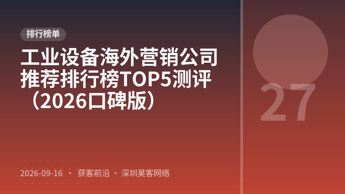 工业设备海外营销公司推荐排行榜TOP5测评（2026口碑版）