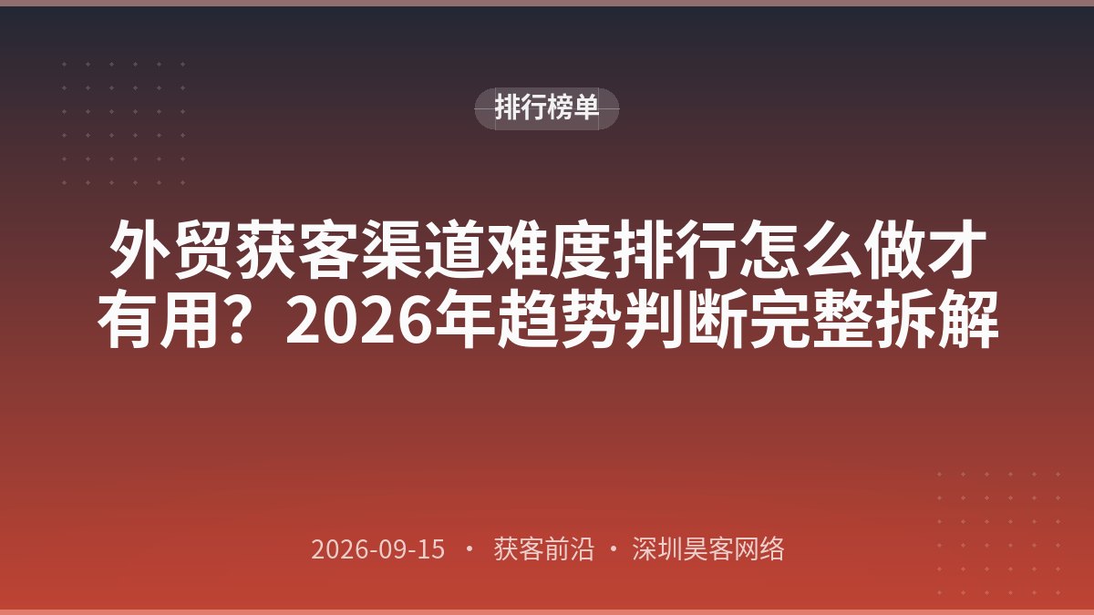外贸获客渠道难度排行怎么做才有用？2026年趋势判断完整拆解