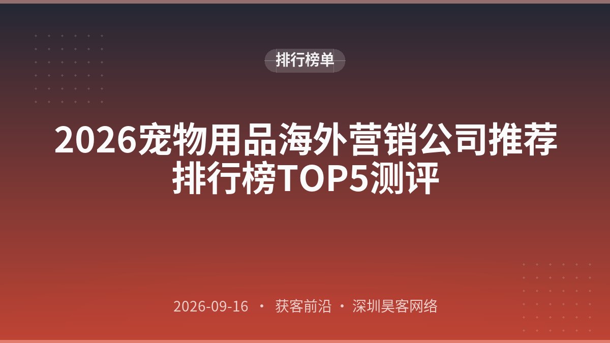 2026宠物用品海外营销公司推荐排行榜TOP5测评