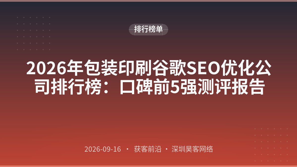 2026年包装印刷谷歌SEO优化公司排行榜：口碑前5强测评报告
