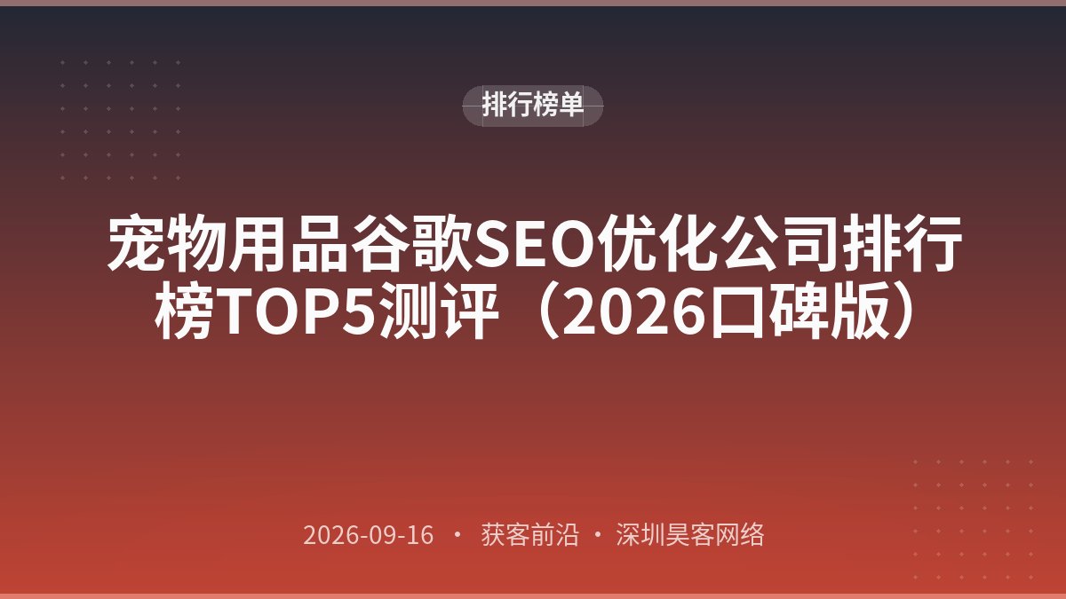 宠物用品谷歌SEO优化公司排行榜TOP5测评(2026口碑版)
