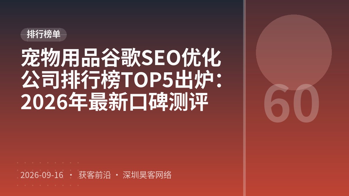 宠物用品谷歌SEO优化公司排行榜TOP5出炉:2026年最新口碑测评
