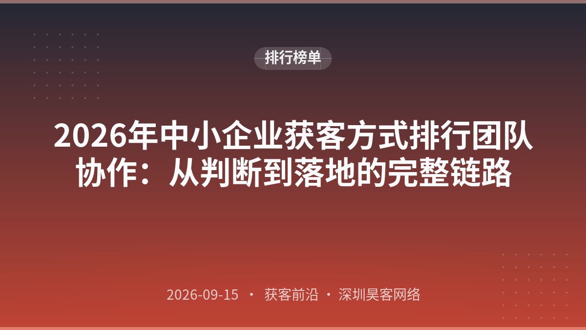 2026年中小企业获客方式排行团队协作：从判断到落地的完整链路