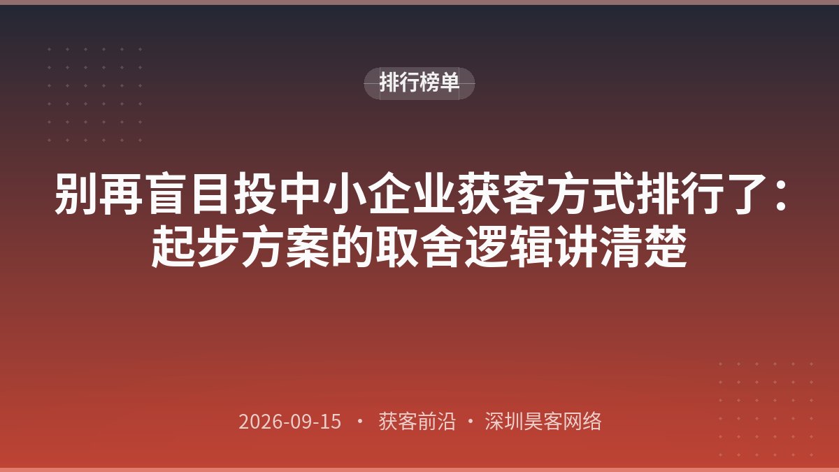 别再盲目投中小企业获客方式排行了：起步方案的取舍逻辑讲清楚