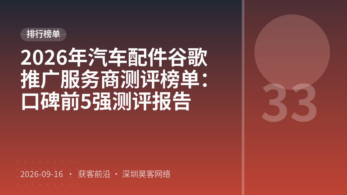 2026年汽车配件谷歌推广服务商测评榜单：口碑前5强测评报告