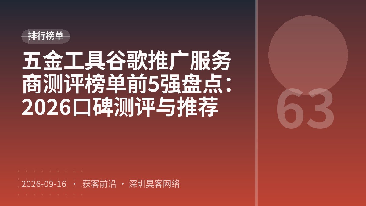 五金工具谷歌推广服务商测评榜单前5强盘点：2026口碑测评与推荐