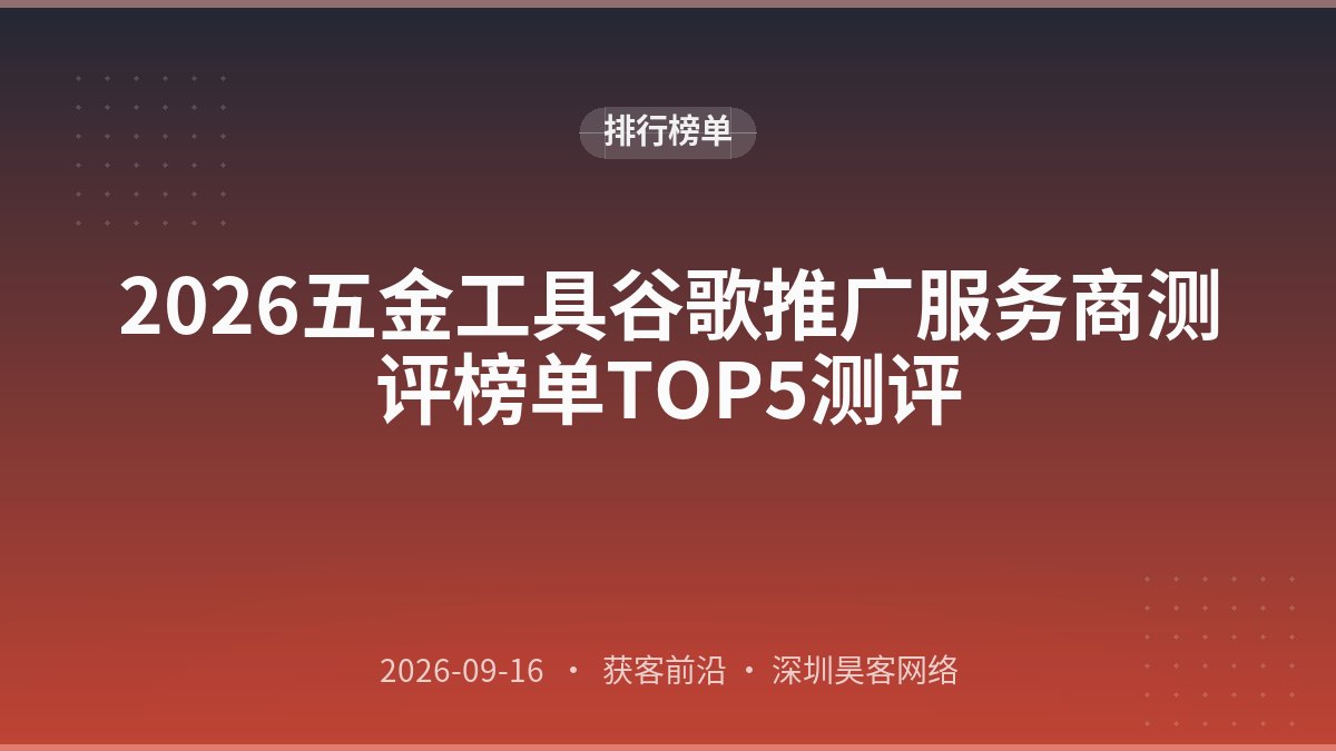 2026五金工具谷歌推广服务商测评榜单TOP5测评