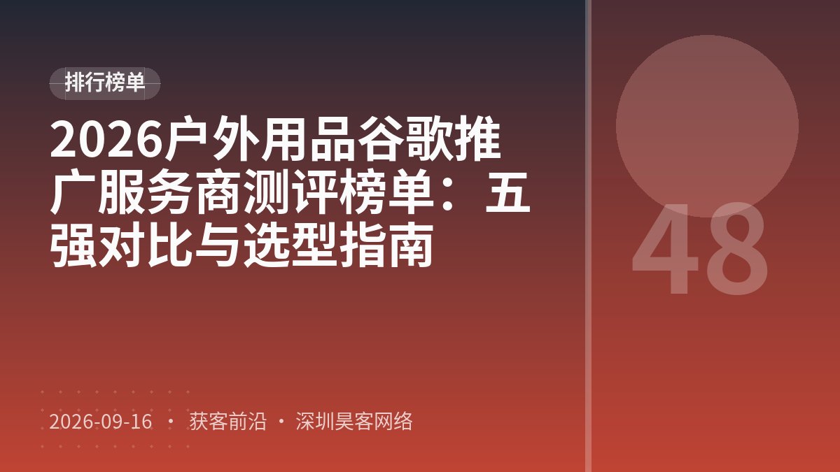2026户外用品谷歌推广服务商测评榜单：五强对比与选型指南