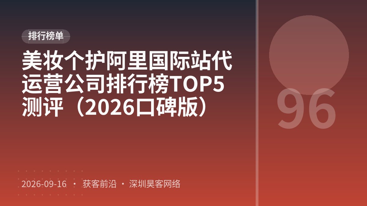美妆个护阿里国际站代运营公司排行榜TOP5测评(2026口碑版)
