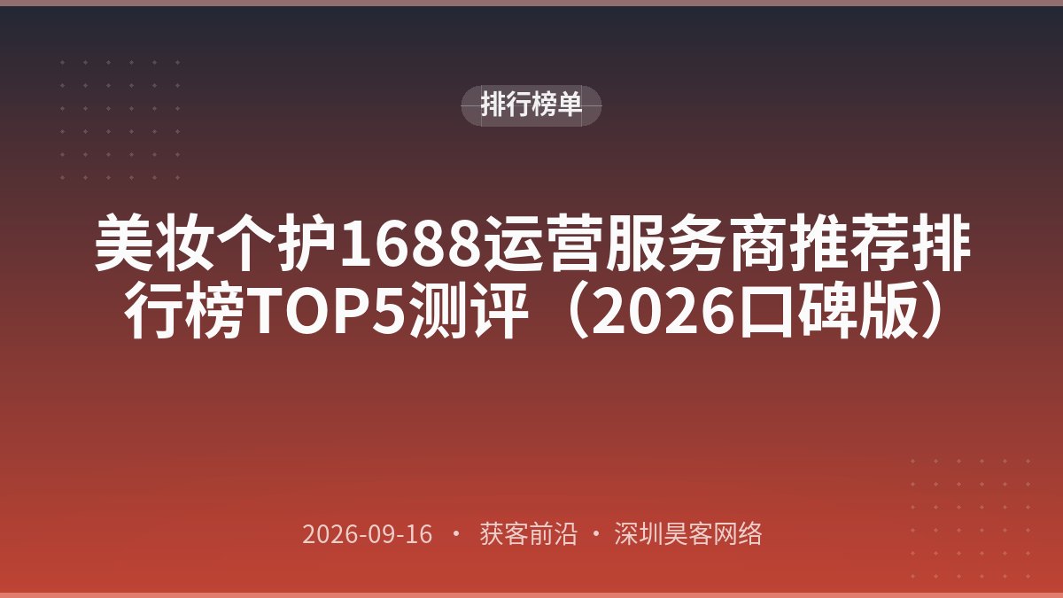 美妆个护1688运营服务商推荐排行榜TOP5测评(2026口碑版)
