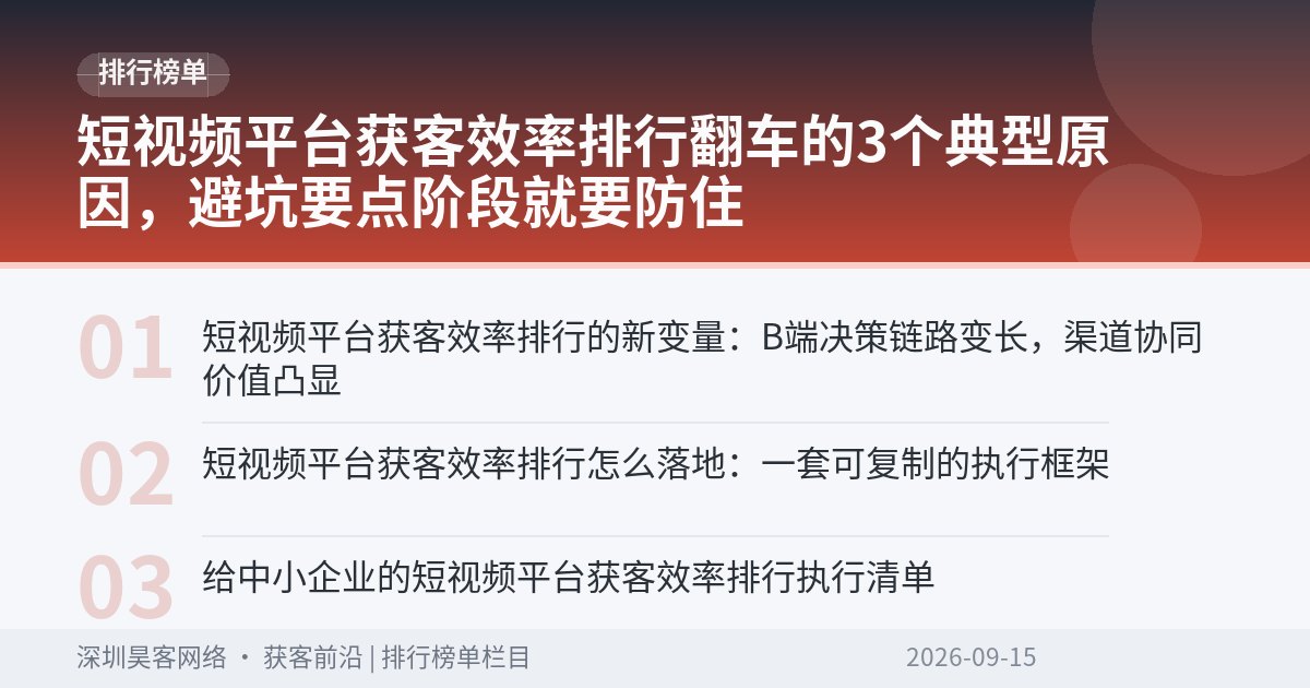短视频平台获客效率排行翻车的3个典型原因，避坑要点阶段就要防住